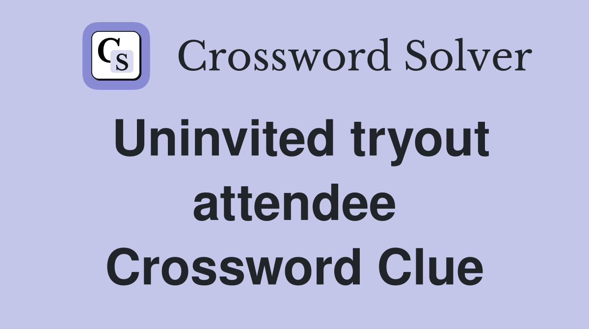 Uninvited tryout attendee Crossword Clue