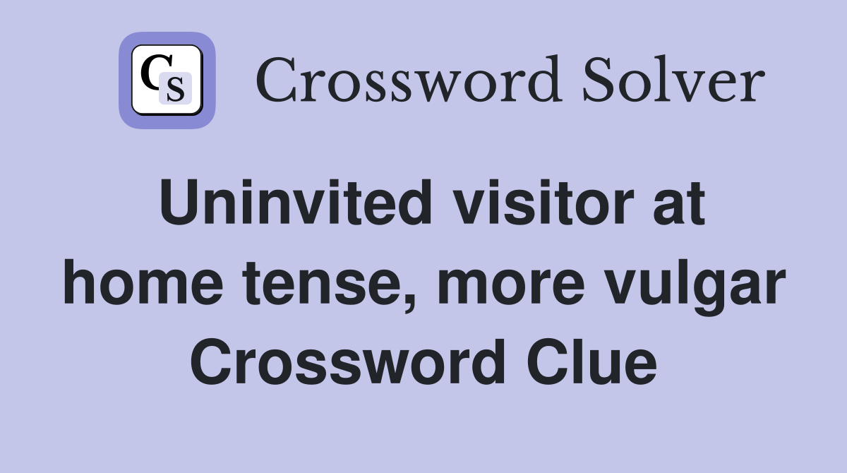 Uninvited visitor at home tense, more vulgar Crossword Clue