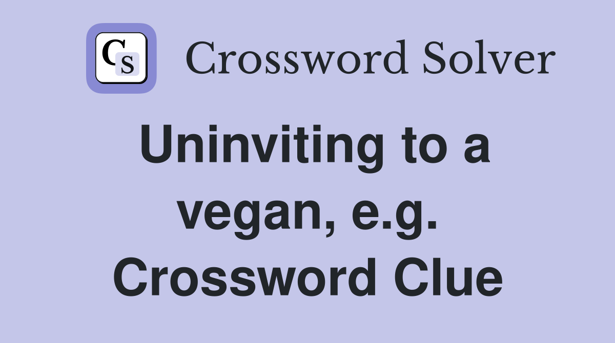 Uninviting to a vegan, e.g. Crossword Clue