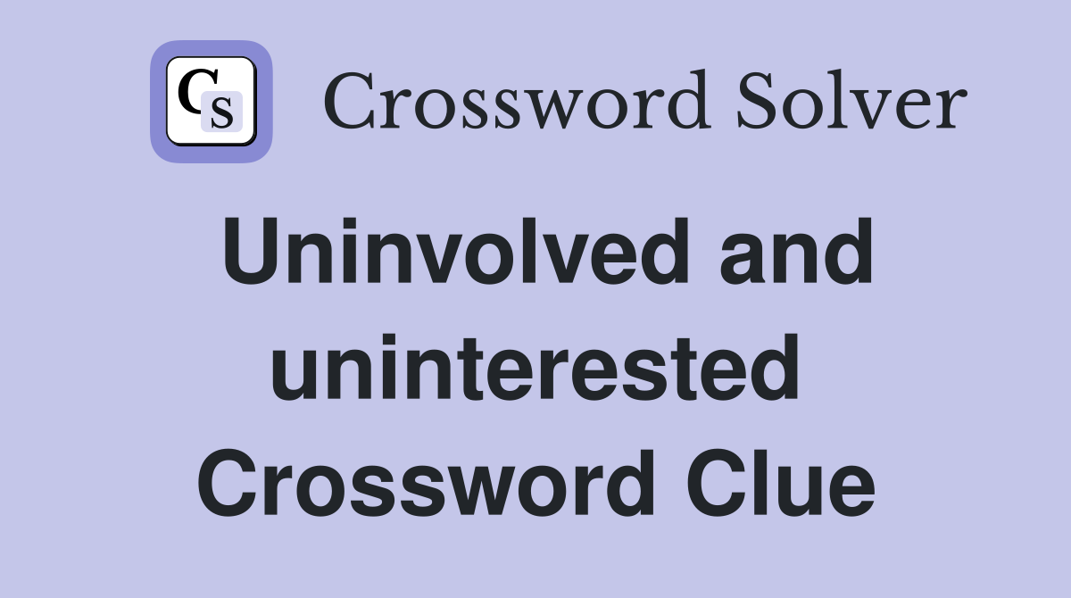 Uninvolved and uninterested Crossword Clue