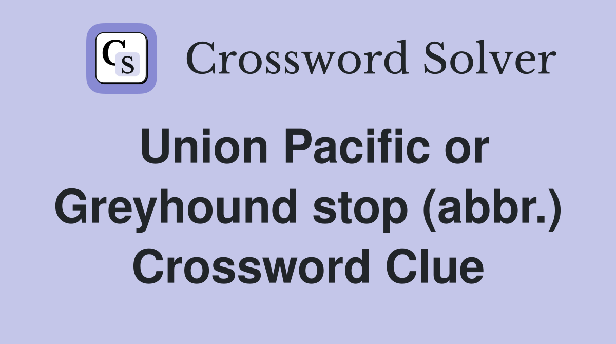 Union Pacific or Greyhound stop (abbr.) Crossword Clue