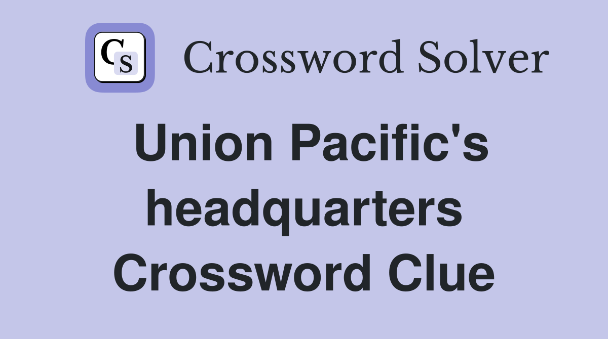 Union Pacific's headquarters Crossword Clue