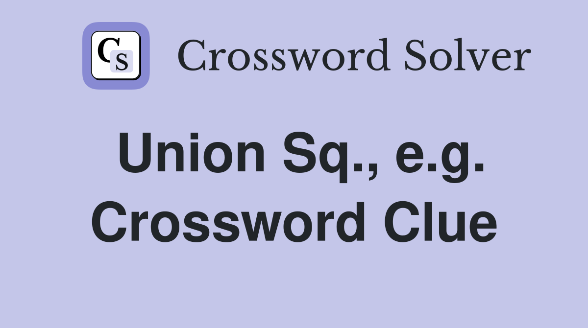 Union Sq., e.g. Crossword Clue