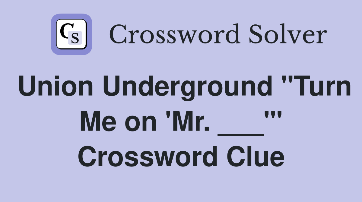 Union Underground "Turn Me on 'Mr. ___'" Crossword Clue
