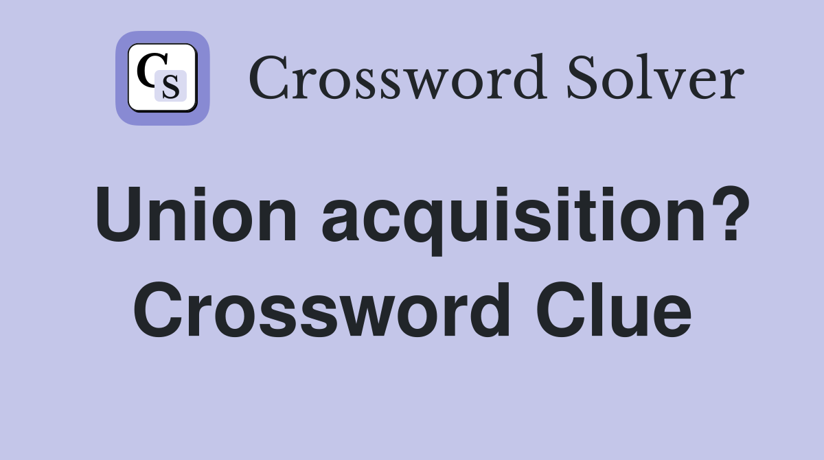 Union acquisition? Crossword Clue