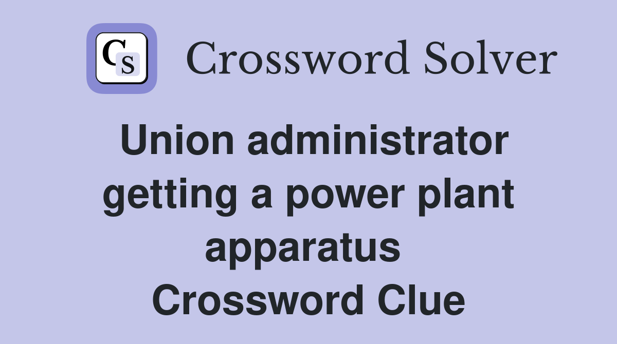 Union administrator getting a power plant apparatus  Crossword Clue