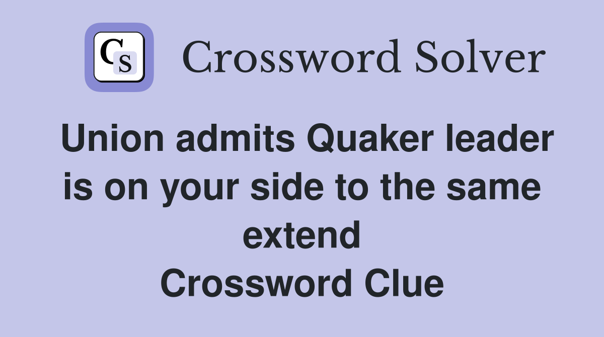 Union admits Quaker leader is on your side to the same extend Crossword Clue