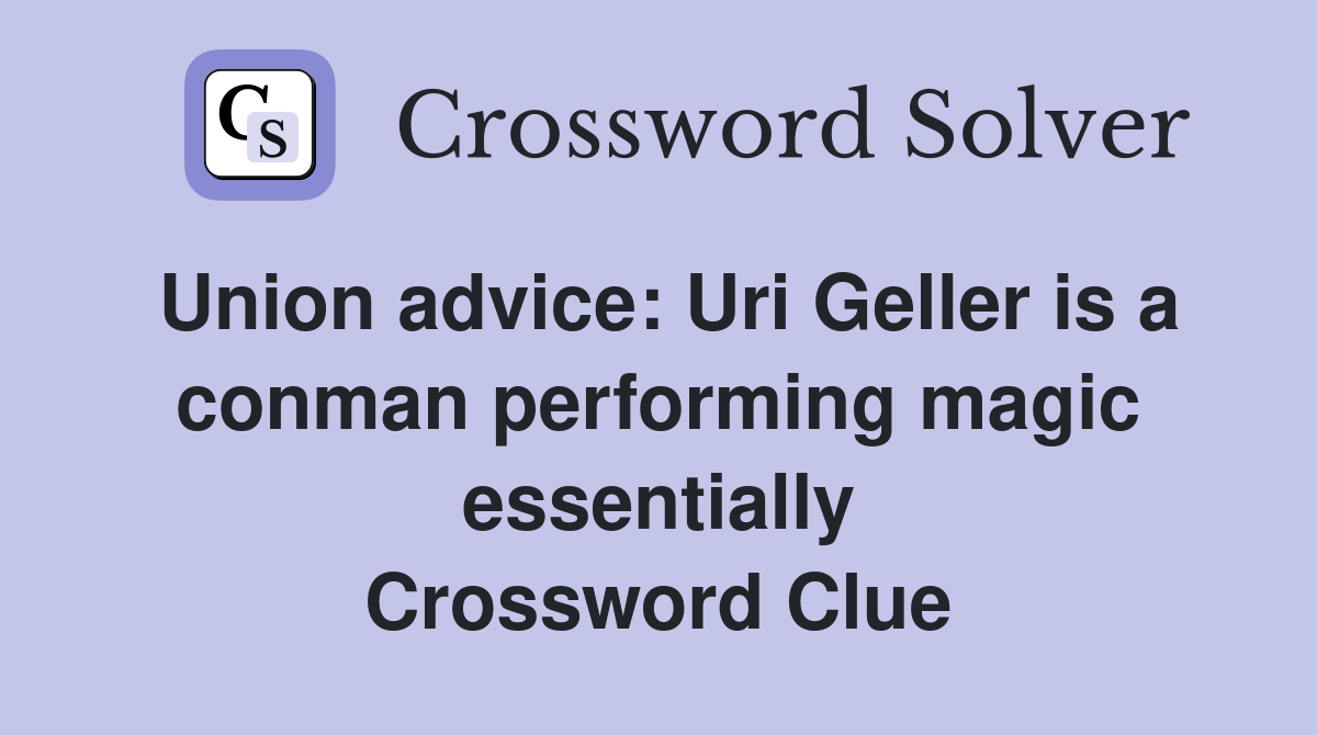 Union advice: Uri Geller is a conman performing magic essentially Crossword Clue