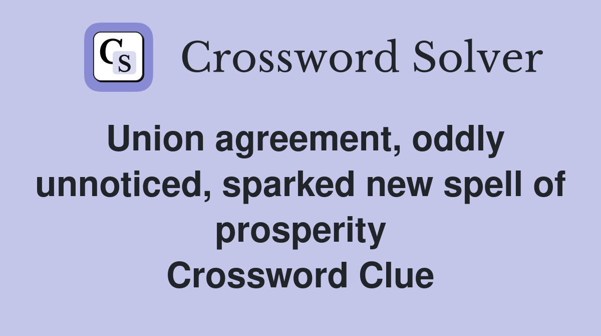 Union agreement, oddly unnoticed, sparked new spell of prosperity Crossword Clue
