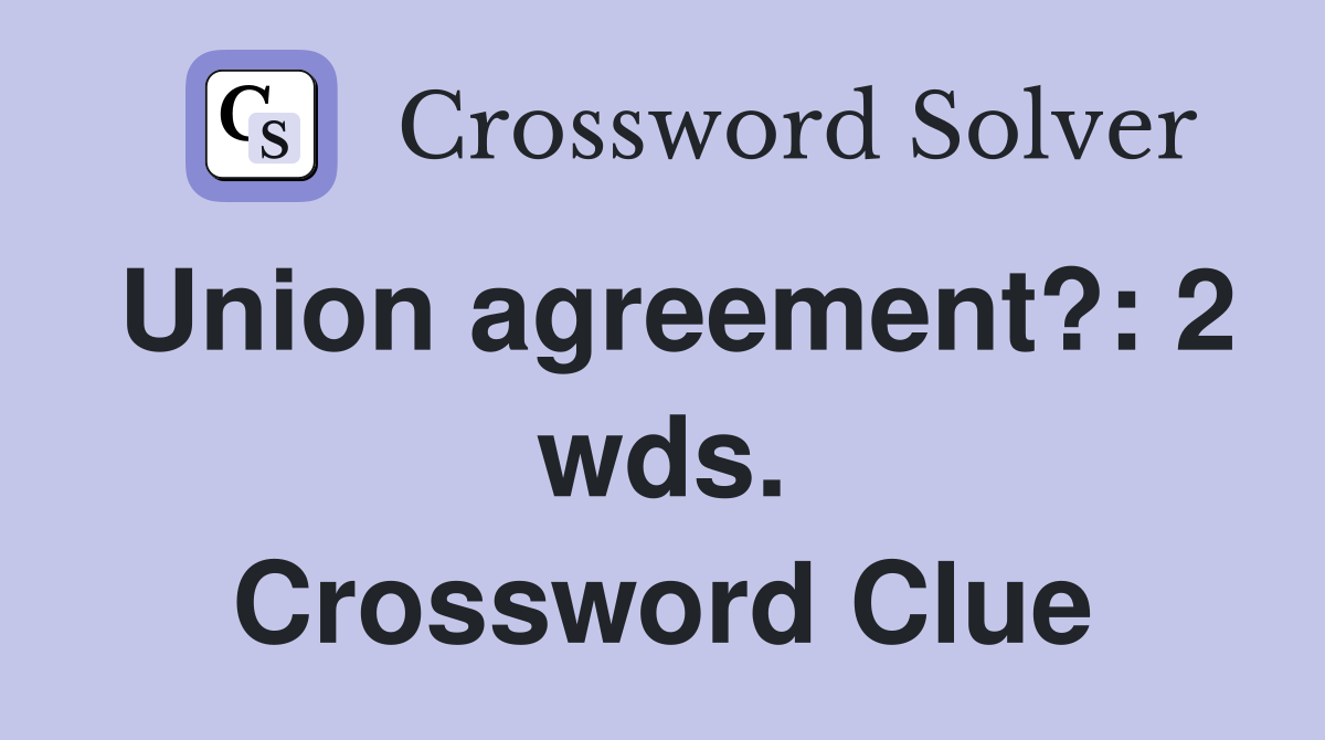 Union agreement?: 2 wds. Crossword Clue