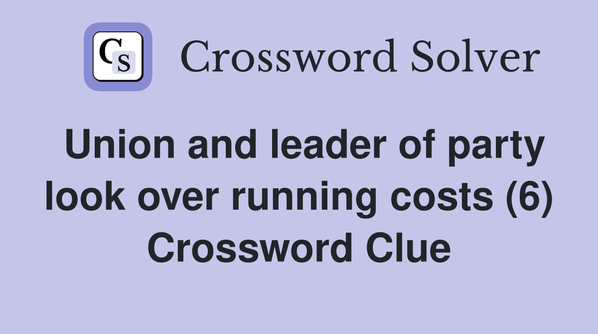 Union and leader of party look over running costs (6) Crossword Clue