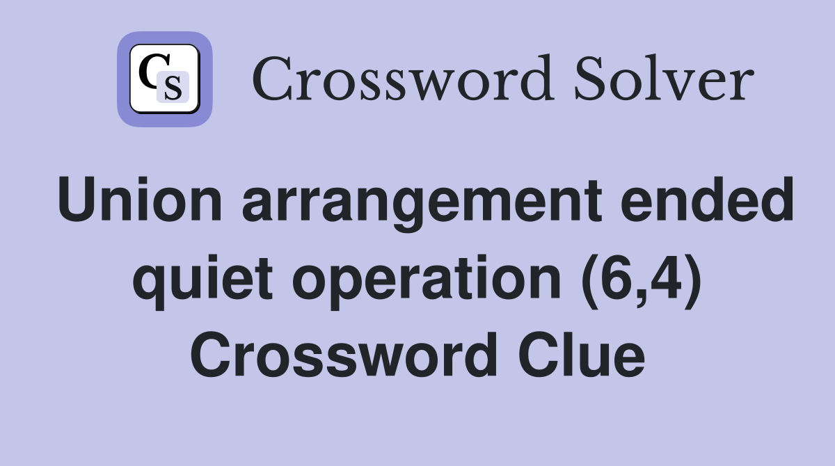 Union arrangement ended quiet operation (6,4) Crossword Clue