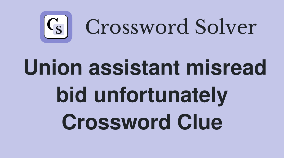 Union assistant misread bid unfortunately Crossword Clue