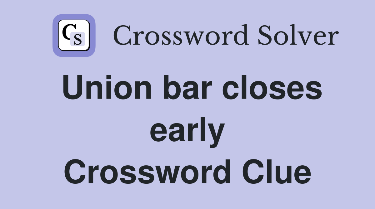 Union bar closes early Crossword Clue