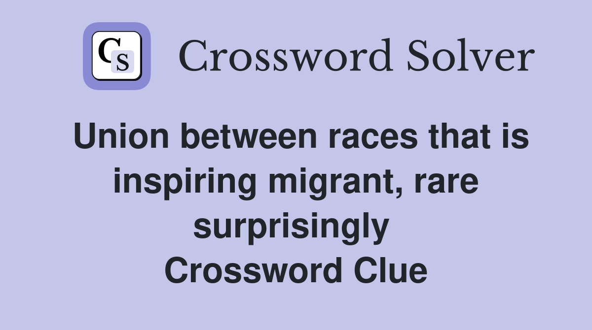 Union between races that is inspiring migrant, rare surprisingly  Crossword Clue
