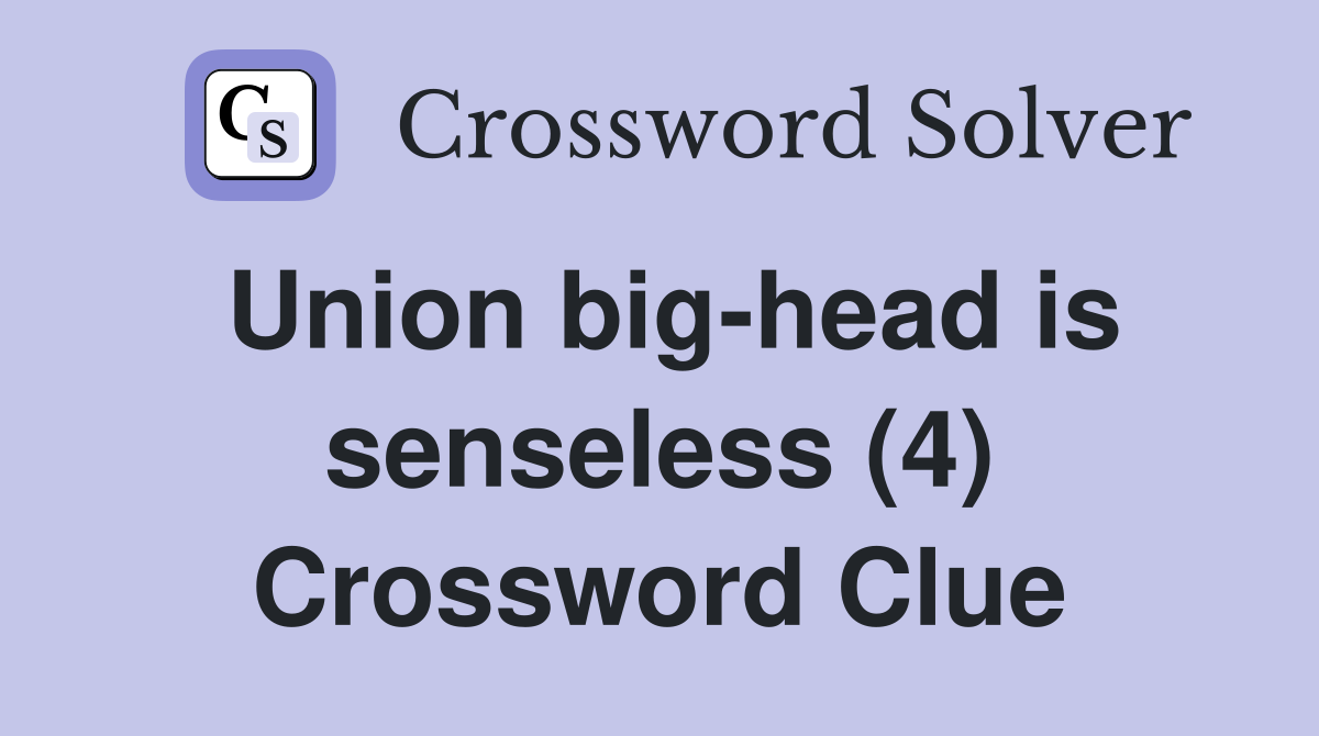 Union big-head is senseless (4) Crossword Clue