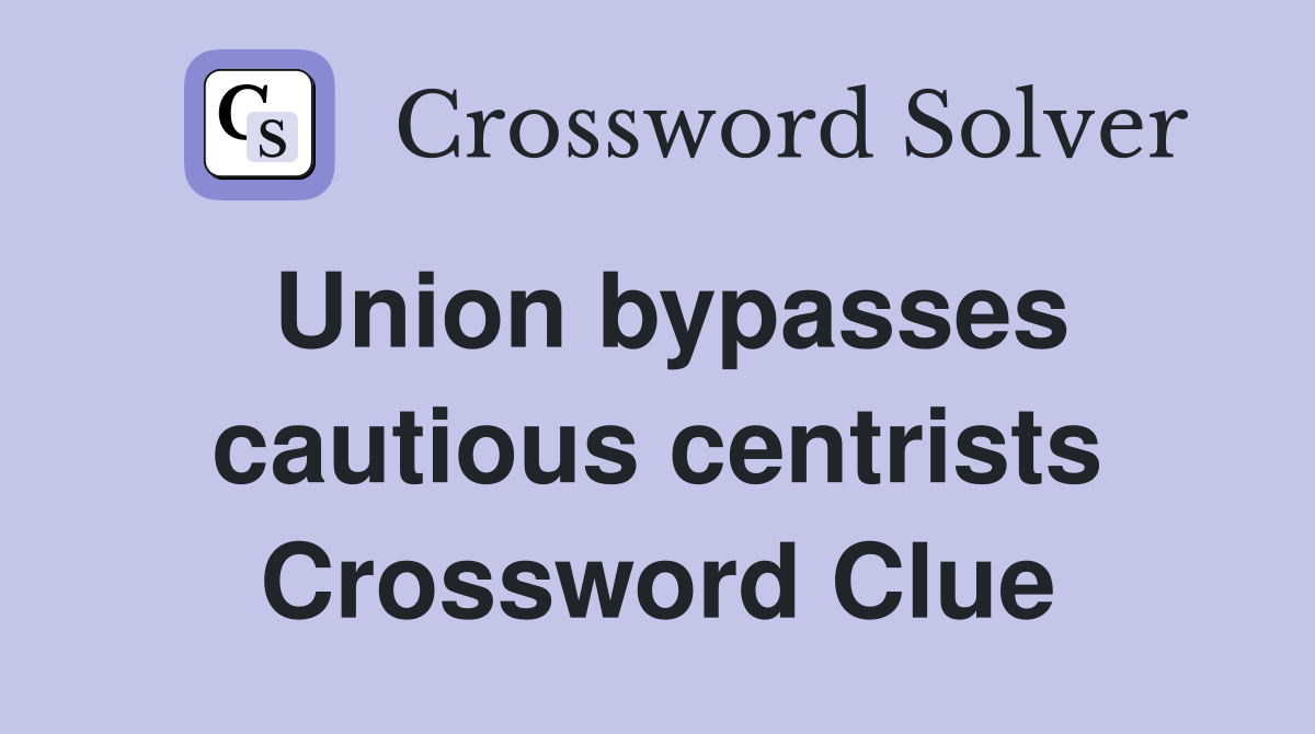 Union bypasses cautious centrists Crossword Clue