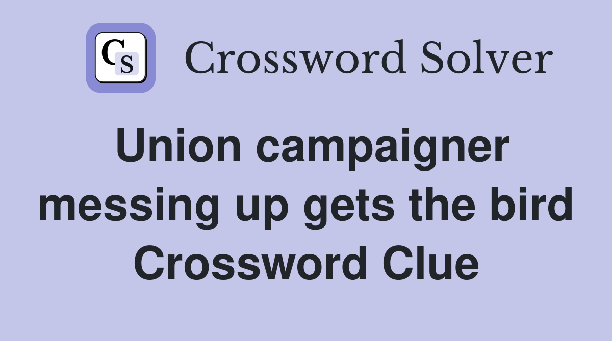 Union campaigner messing up gets the bird Crossword Clue