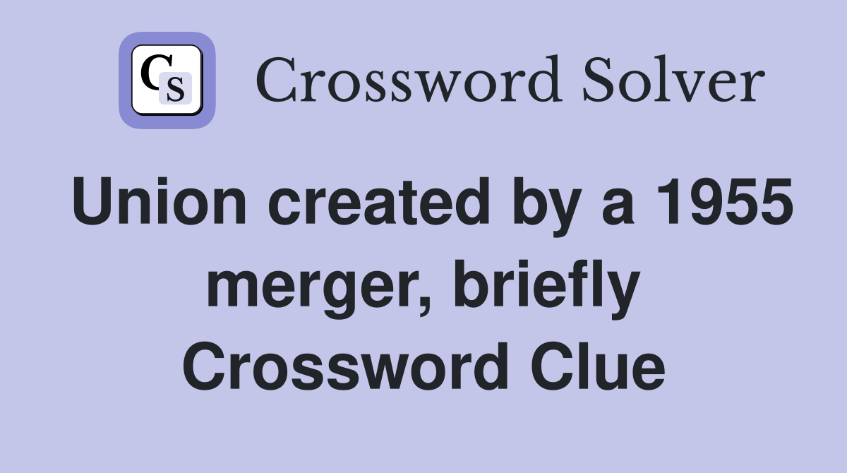 Union created by a 1955 merger, briefly Crossword Clue
