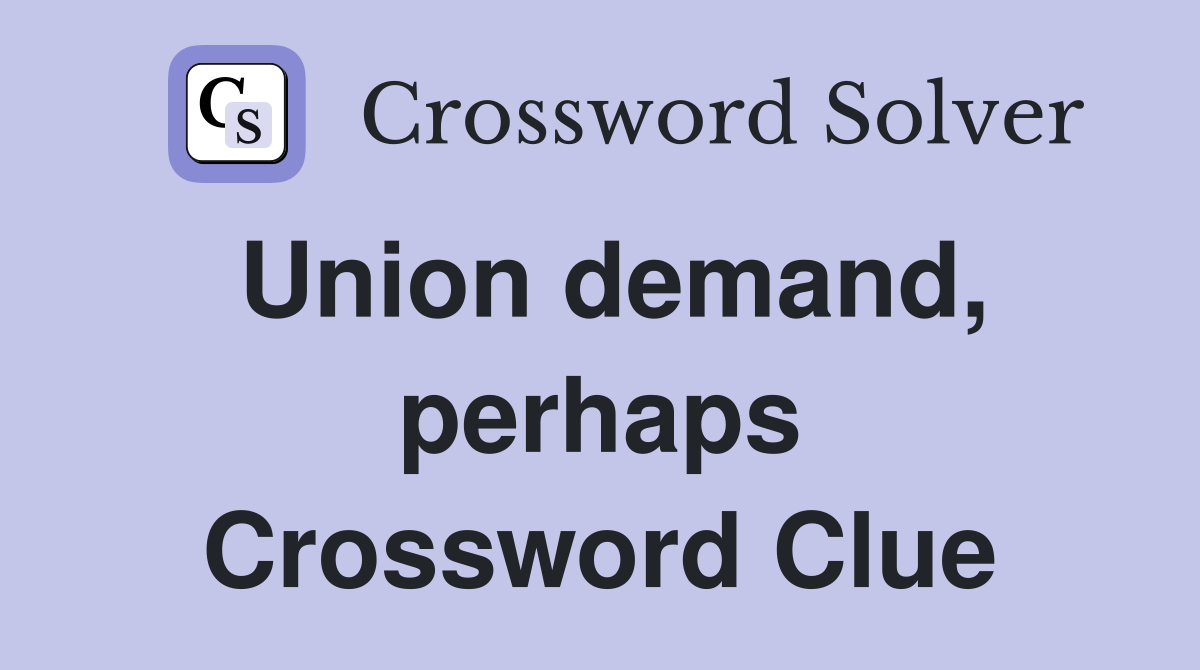 Union demand, perhaps Crossword Clue