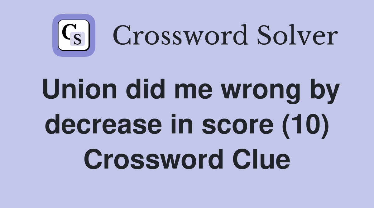 Union did me wrong by decrease in score (10) Crossword Clue
