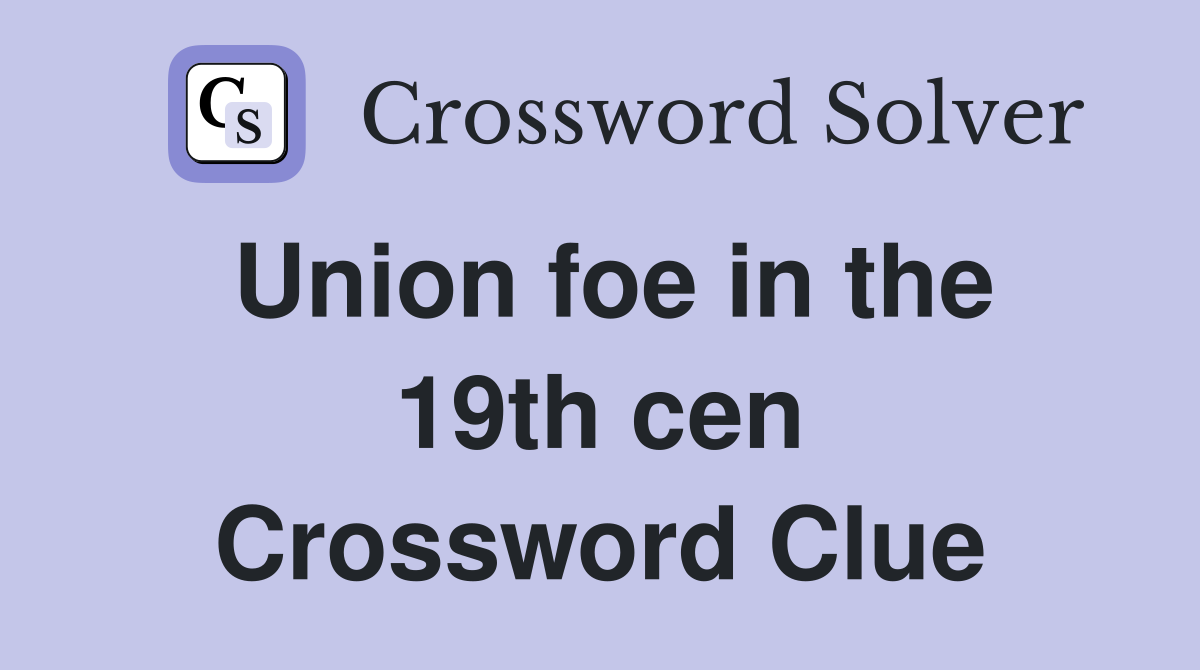 Union foe in the 19th cen Crossword Clue