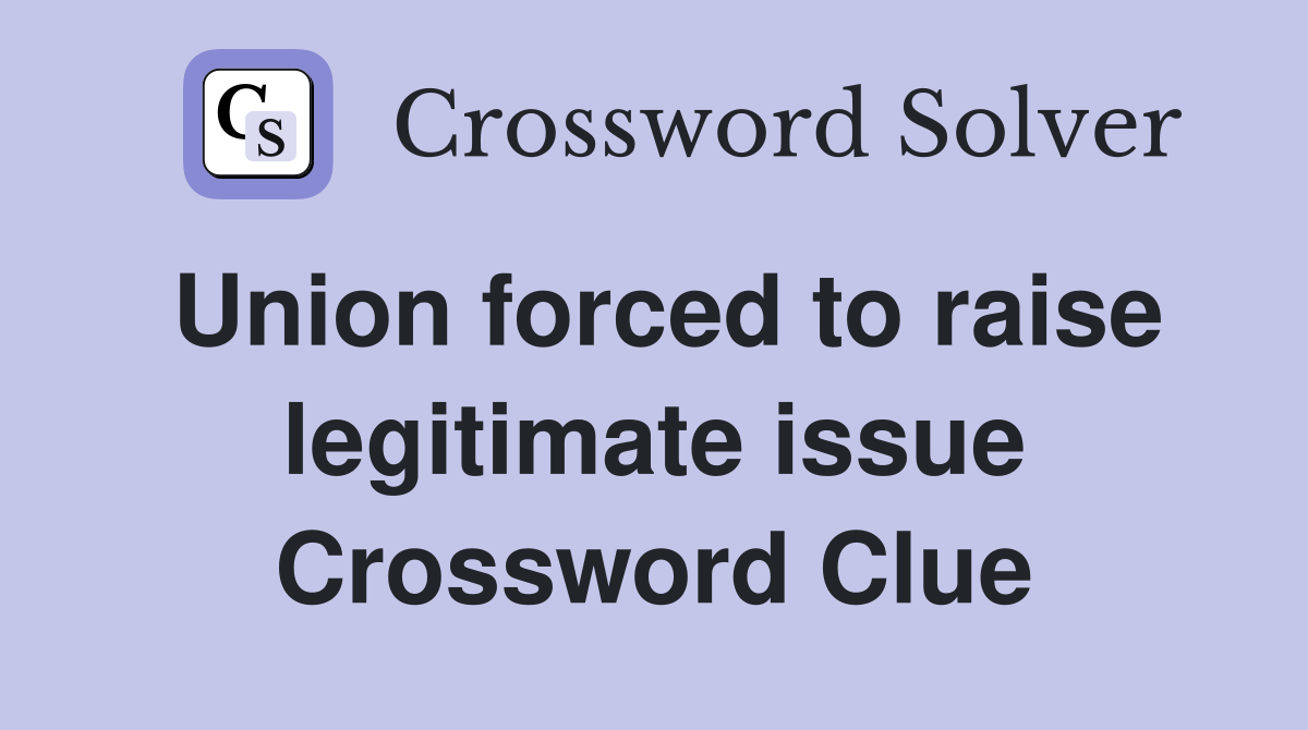 Union forced to raise legitimate issue Crossword Clue