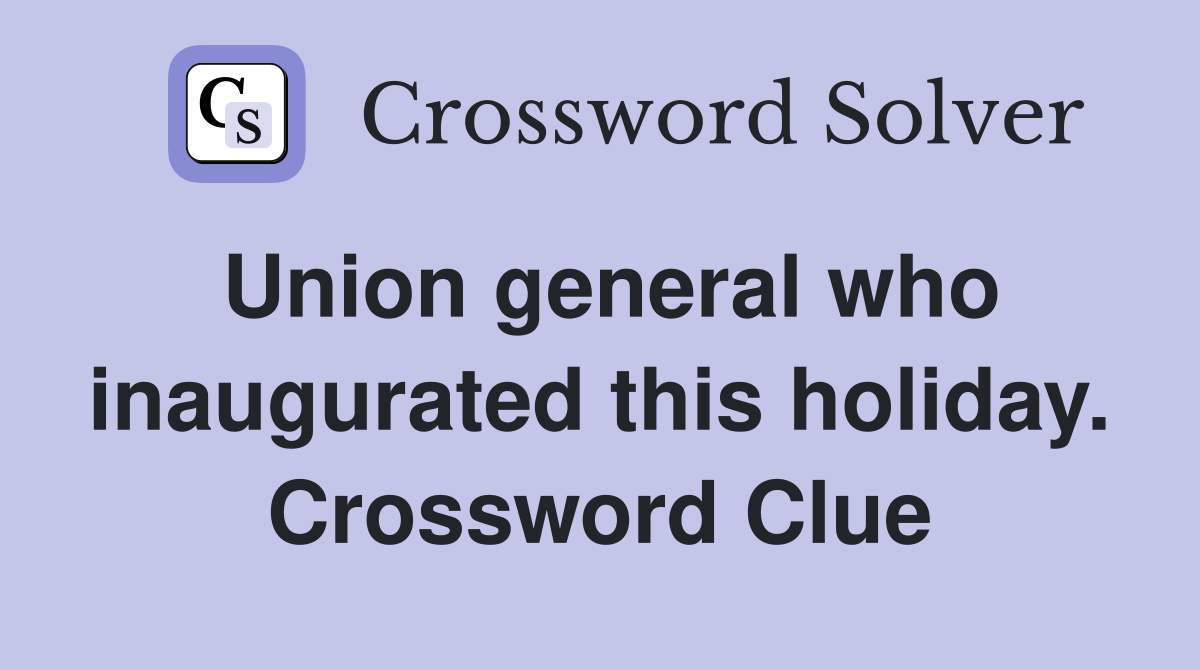 Union general who inaugurated this holiday. Crossword Clue