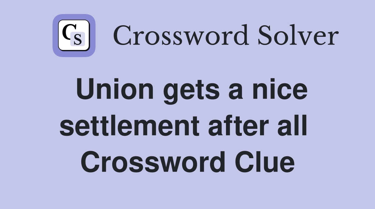 Union gets a nice settlement after all  Crossword Clue