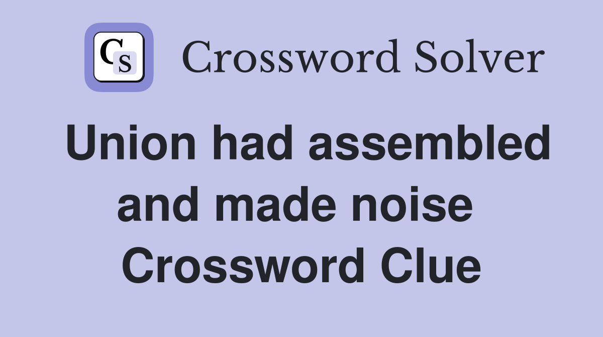 Union had assembled and made noise  Crossword Clue