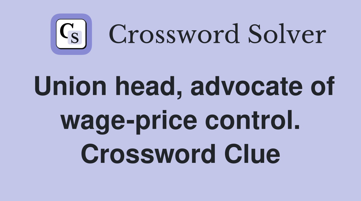 Union head, advocate of wage-price control. Crossword Clue