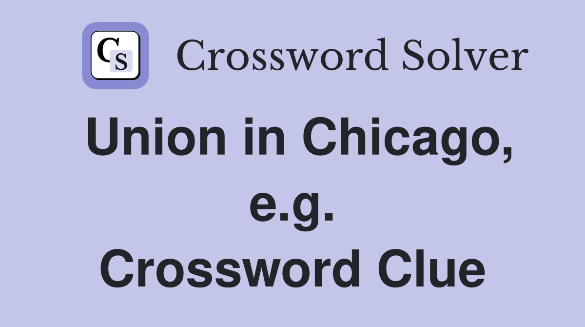 Union in Chicago, e.g. Crossword Clue