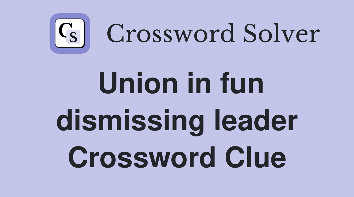 Union in fun dismissing leader Crossword Clue