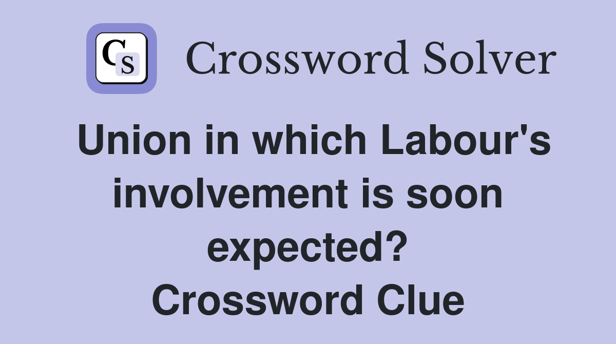 Union in which Labour's involvement is soon expected? Crossword Clue