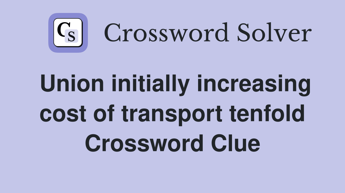 Union initially increasing cost of transport tenfold Crossword Clue