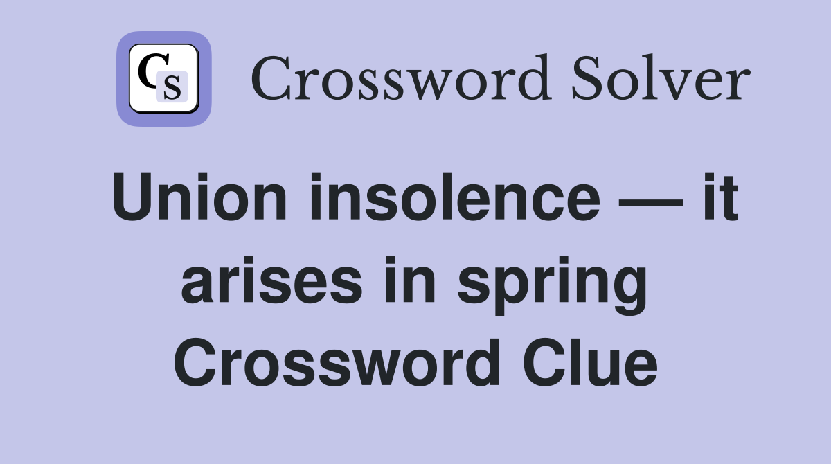Union insolence — it arises in spring Crossword Clue