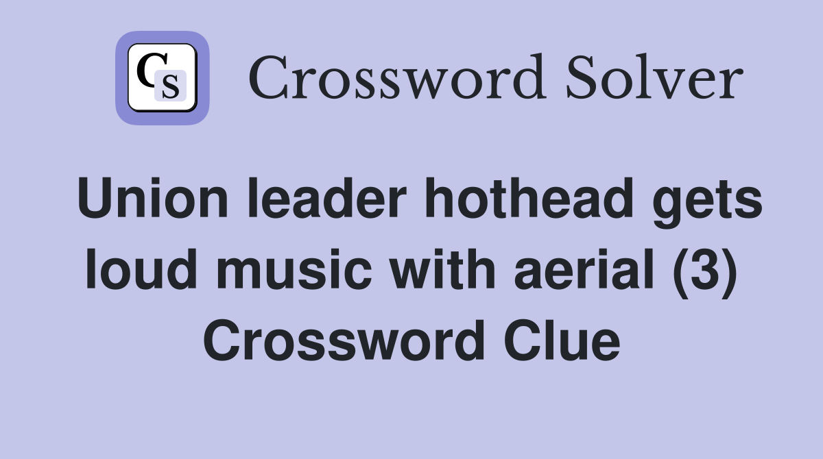 Union leader hothead gets loud music with aerial (3) Crossword Clue