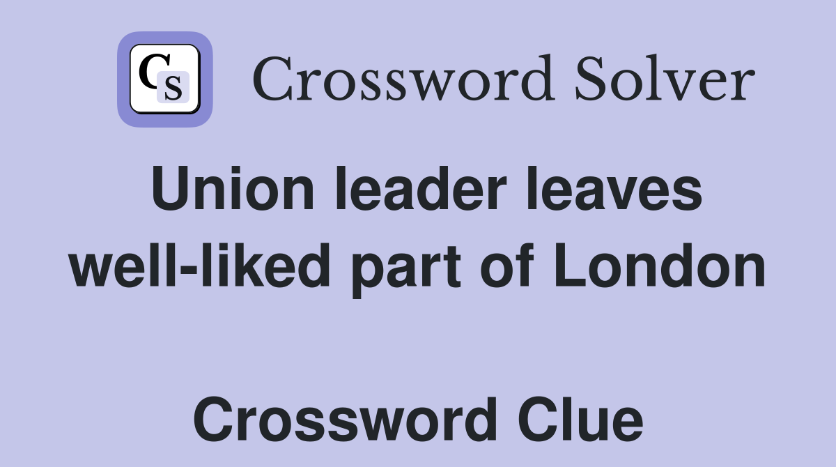 Union leader leaves well-liked part of London  Crossword Clue