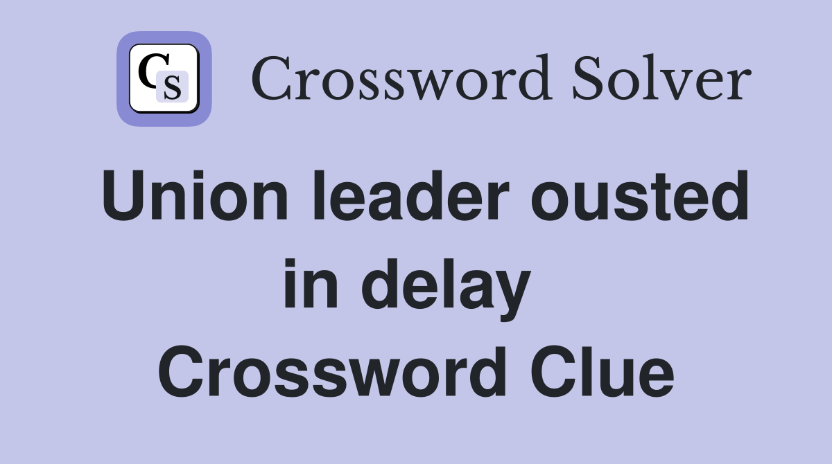 Union leader ousted in delay  Crossword Clue
