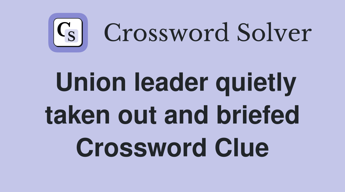 Union leader quietly taken out and briefed Crossword Clue
