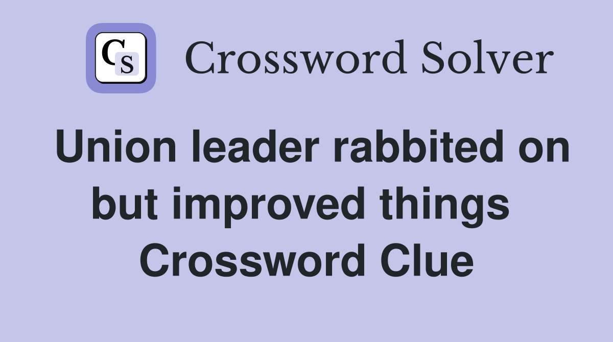 Union leader rabbited on but improved things  Crossword Clue