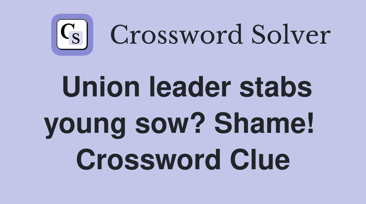 Union leader stabs young sow? Shame!  Crossword Clue
