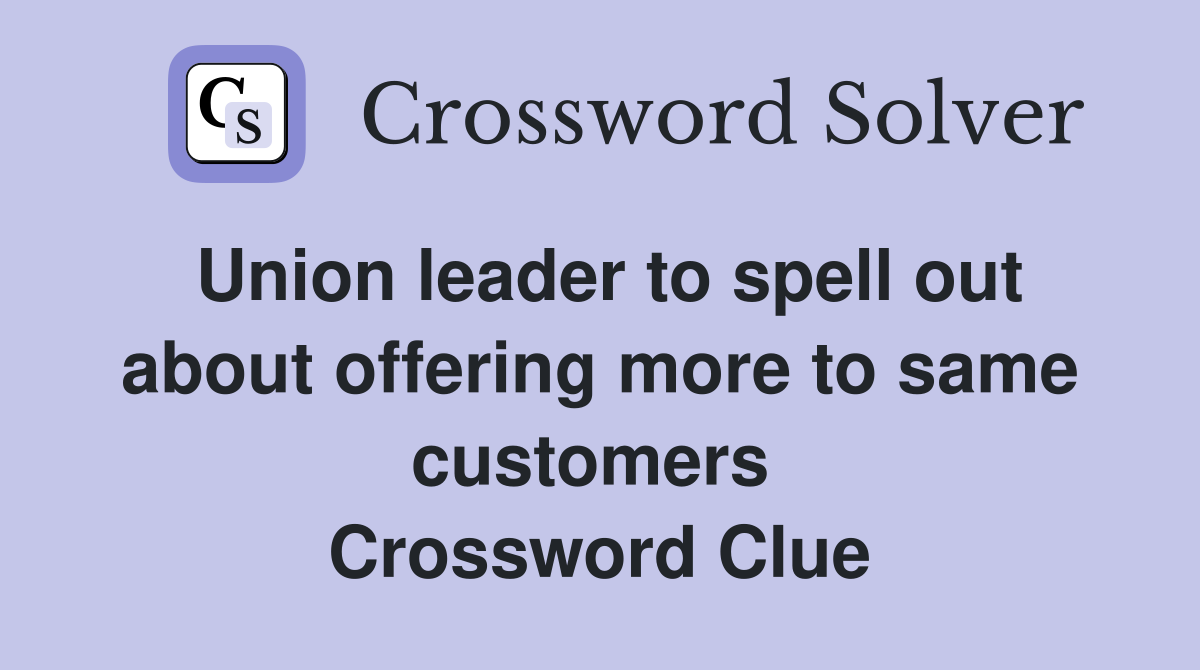 Union leader to spell out about offering more to same customers  Crossword Clue