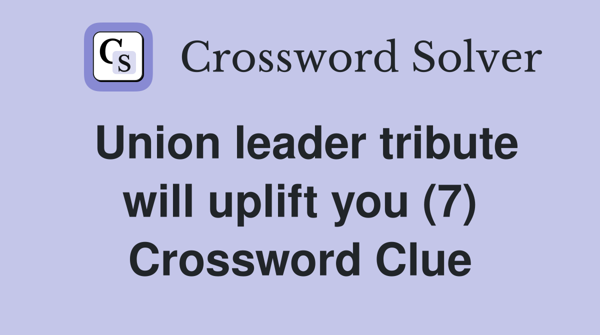 Union leader tribute will uplift you (7) Crossword Clue