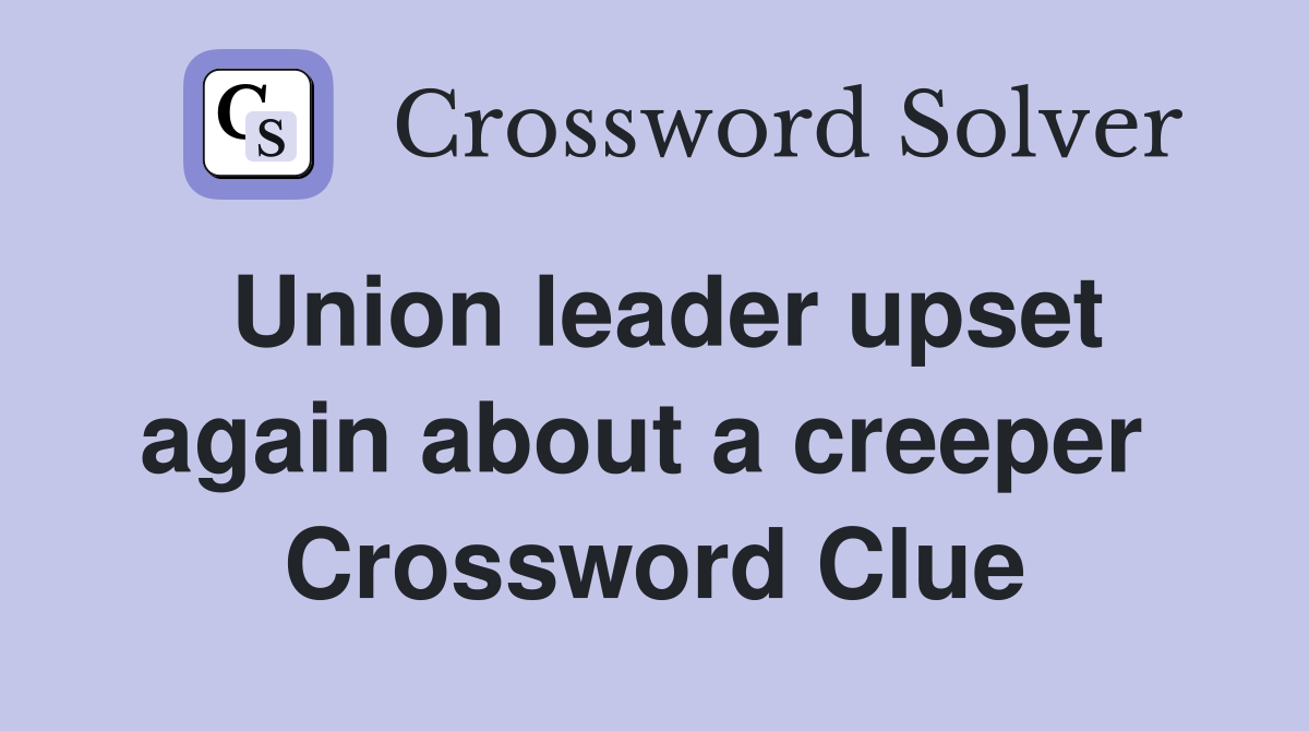 Union leader upset again about a creeper  Crossword Clue
