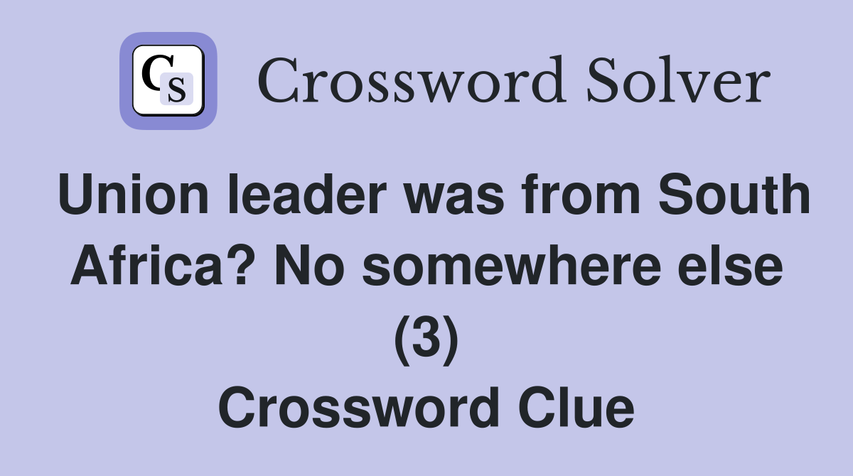 Union leader was from South Africa? No somewhere else (3) Crossword Clue