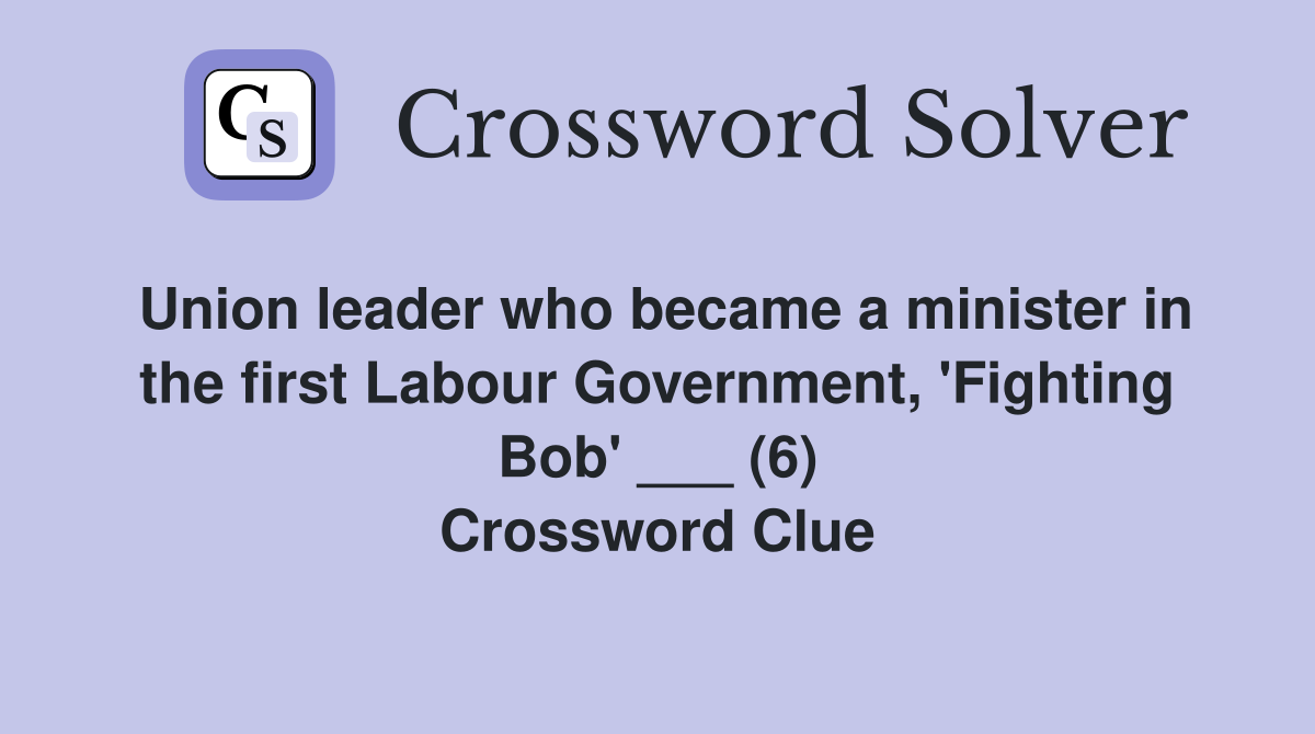 Union leader who became a minister in the first Labour Government, 'Fighting Bob' ___ (6) Crossword Clue
