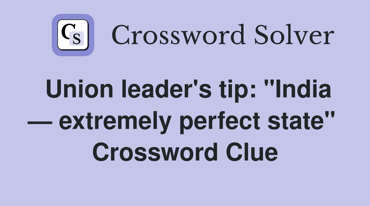 Union leader's tip: "India — extremely perfect state"  Crossword Clue