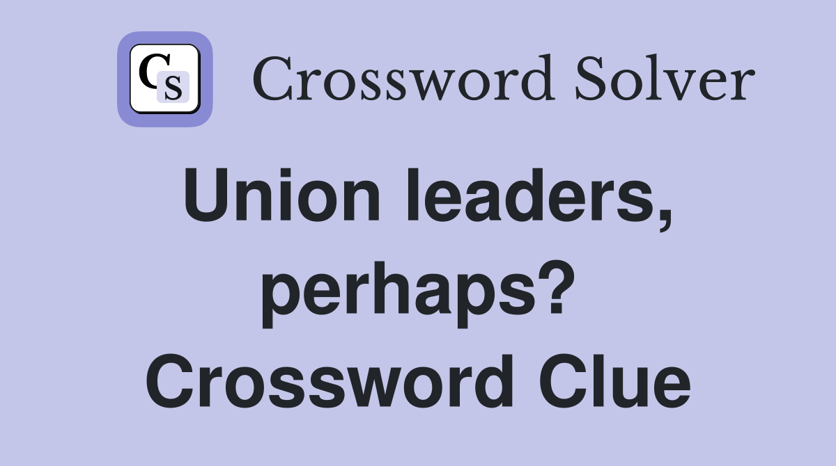 Union leaders, perhaps? Crossword Clue