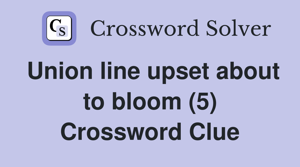 Union line upset about to bloom (5) Crossword Clue